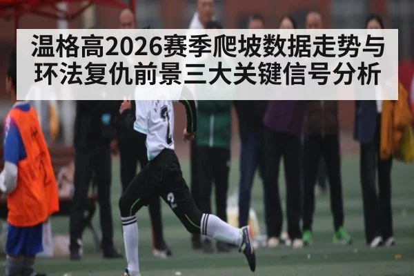 温格高2026赛季爬坡数据走势与环法复仇前景三大关键信号分析 - cc7c7.app
